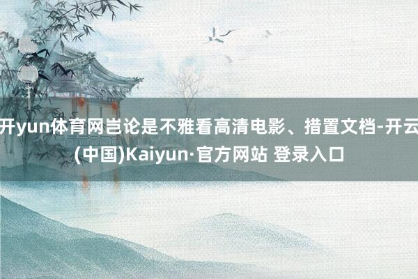 开yun体育网岂论是不雅看高清电影、措置文档-开云(中国)K