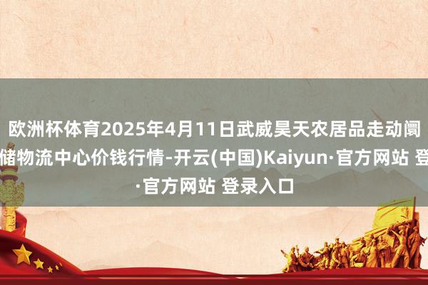 欧洲杯体育2025年4月11日武威昊天农居品走动阛阓暨仓储物流中心价钱行情-开云(中国)Kaiyun·官方网站 登录入口