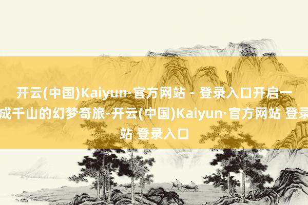 开云(中国)Kaiyun·官方网站 - 登录入口开启一场愿成