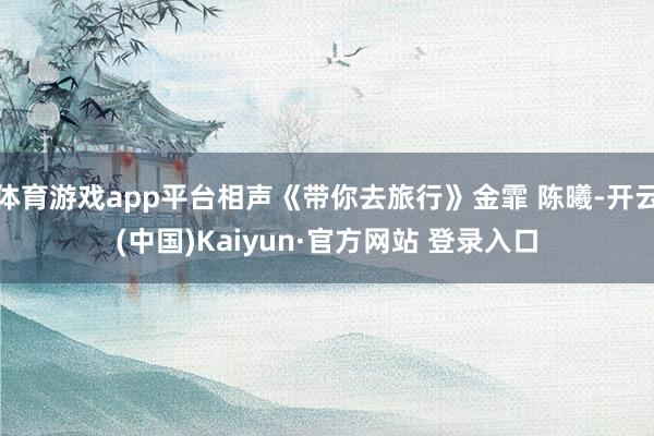 体育游戏app平台相声《带你去旅行》金霏 陈曦-开云(中国)