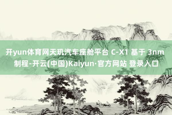 开yun体育网天玑汽车座舱平台 C-X1 基于 3nm 制程