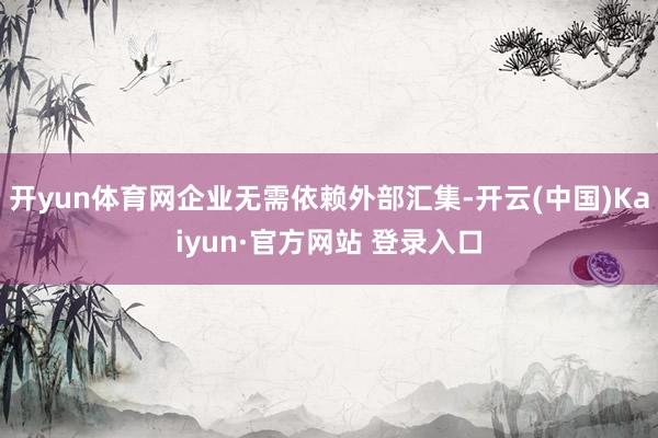 开yun体育网企业无需依赖外部汇集-开云(中国)Kaiyun·官方网站 登录入口