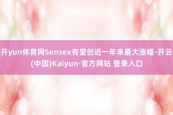 开yun体育网Sensex有望创近一年来最大涨幅-开云(中国)Kaiyun·官方网站 登录入口