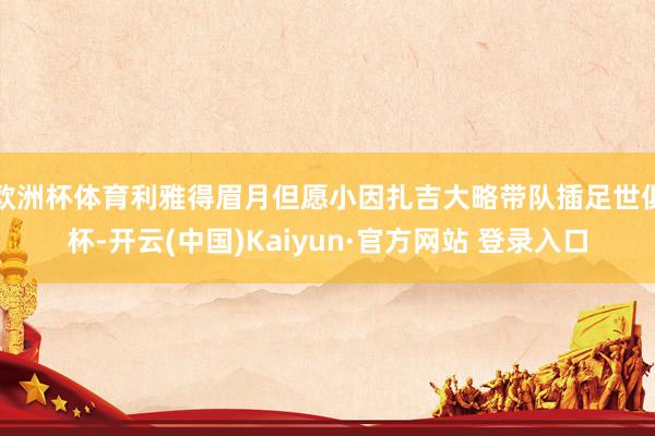 欧洲杯体育利雅得眉月但愿小因扎吉大略带队插足世俱杯-开云(中