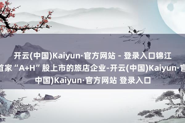 开云(中国)Kaiyun·官方网站 - 登录入口锦江旅店将成