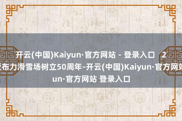 开云(中国)Kaiyun·官方网站 - 登录入口   2024年是亚布力滑雪场树立50周年-开云(中国)Kaiyun·官方网站 登录入口
