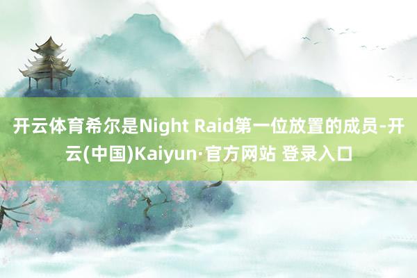 开云体育希尔是Night Raid第一位放置的成员-开云(中国)Kaiyun·官方网站 登录入口