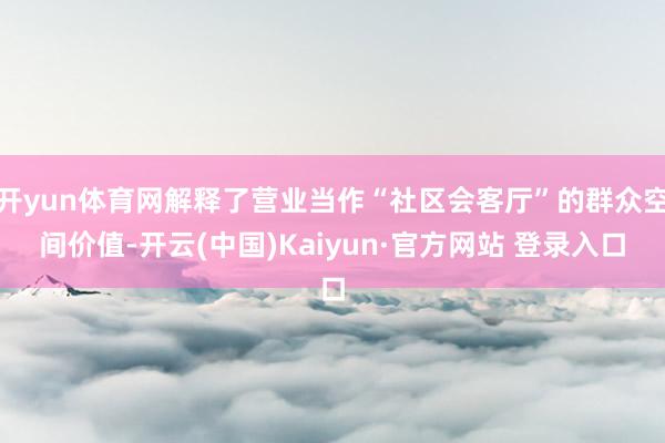 开yun体育网解释了营业当作“社区会客厅”的群众空间价值-开