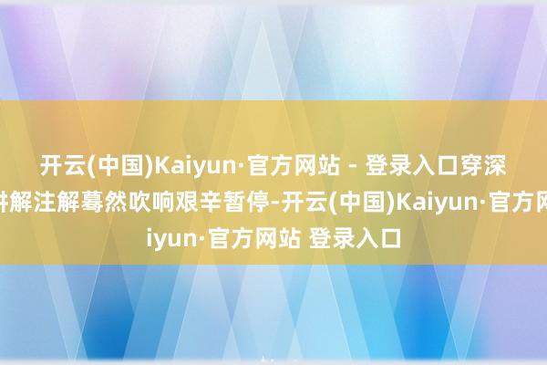 开云(中国)Kaiyun·官方网站 - 登录入口穿深蓝磨砺服