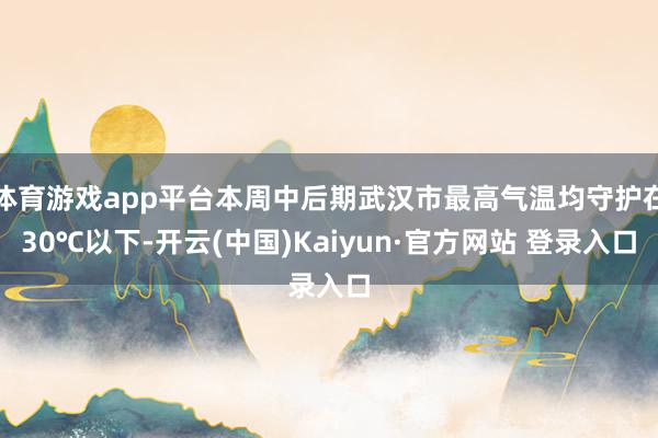 体育游戏app平台本周中后期武汉市最高气温均守护在30℃以下-开云(中国)Kaiyun·官方网站 登录入口