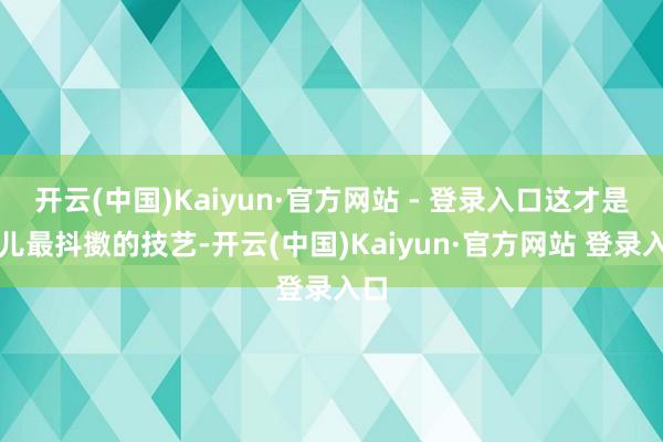 开云(中国)Kaiyun·官方网站 - 登录入口这才是马儿最