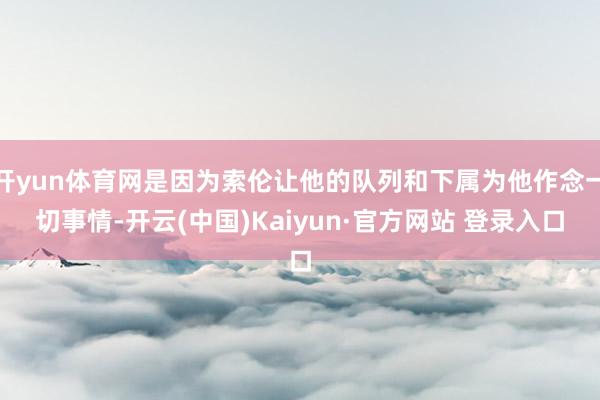 开yun体育网是因为索伦让他的队列和下属为他作念一切事情-开云(中国)Kaiyun·官方网站 登录入口