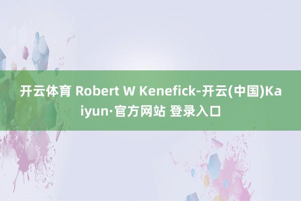 开云体育 Robert W Kenefick-开云(中国)K