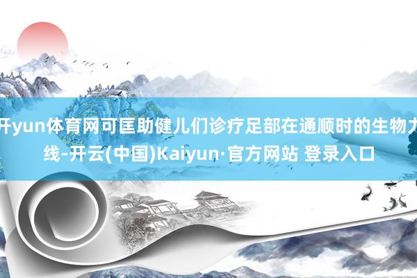 开yun体育网可匡助健儿们诊疗足部在通顺时的生物力线-开云(