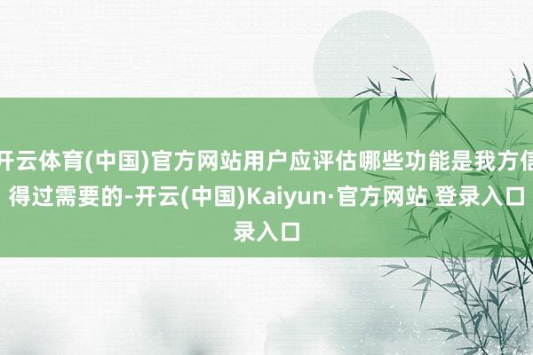 开云体育(中国)官方网站用户应评估哪些功能是我方信得过需要的