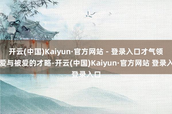 开云(中国)Kaiyun·官方网站 - 登录入口才气领有爱与被爱的才略-开云(中国)Kaiyun·官方网站 登录入口