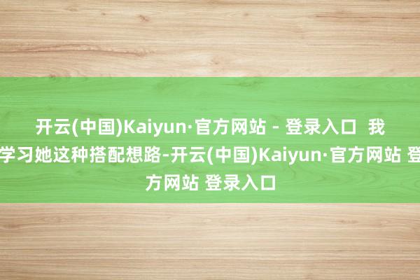 开云(中国)Kaiyun·官方网站 - 登录入口  我们不错