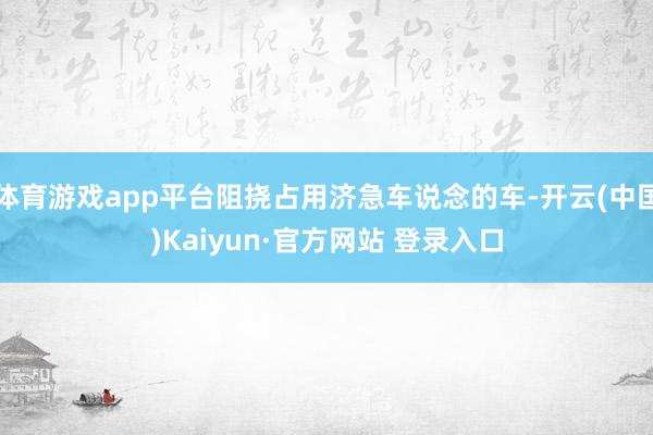 体育游戏app平台阻挠占用济急车说念的车-开云(中国)Kai