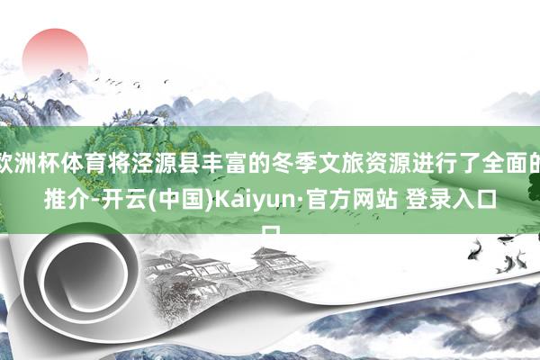 欧洲杯体育将泾源县丰富的冬季文旅资源进行了全面的推介-开云(中国)Kaiyun·官方网站 登录入口