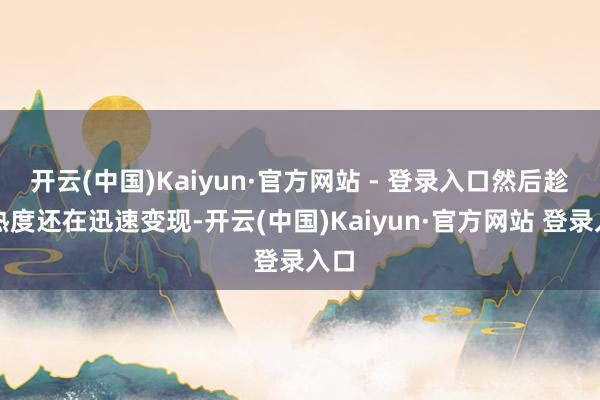 开云(中国)Kaiyun·官方网站 - 登录入口然后趁着热度还在迅速变现-开云(中国)Kaiyun·官方网站 登录入口