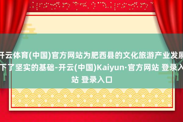 开云体育(中国)官方网站为肥西县的文化旅游产业发展打下了坚实