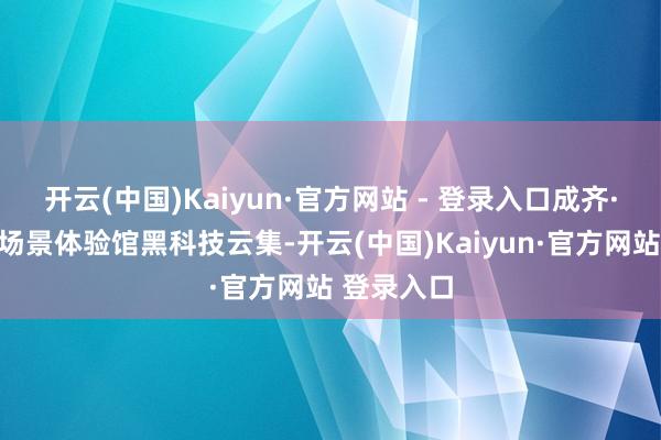 开云(中国)Kaiyun·官方网站 - 登录入口成齐·具身智