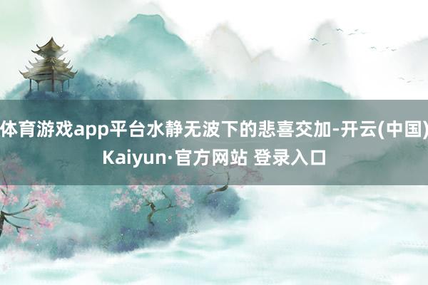 体育游戏app平台水静无波下的悲喜交加-开云(中国)Kaiy