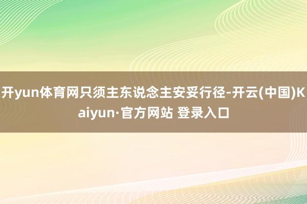 开yun体育网只须主东说念主安妥行径-开云(中国)Kaiyu