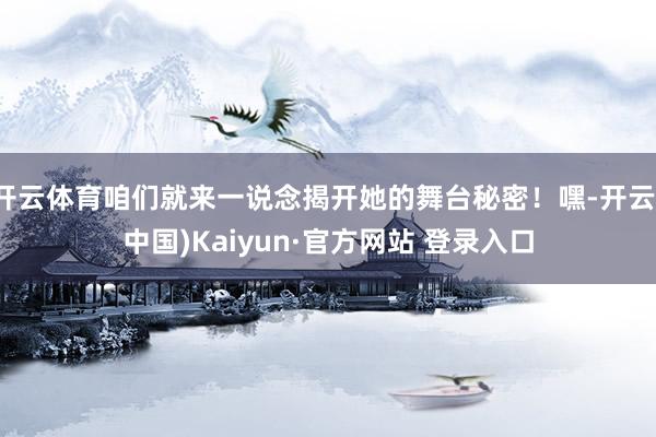 开云体育咱们就来一说念揭开她的舞台秘密！嘿-开云(中国)Ka