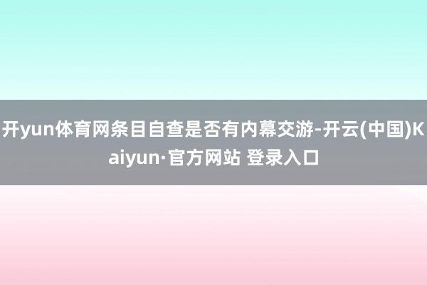 开yun体育网条目自查是否有内幕交游-开云(中国)Kaiyu