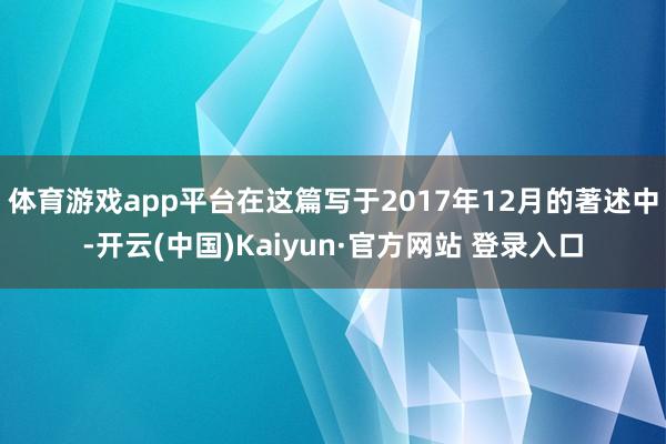 体育游戏app平台在这篇写于2017年12月的著述中-开云(
