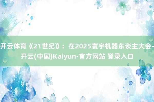 开云体育《21世纪》：在2025寰宇机器东谈主大会-开云(中