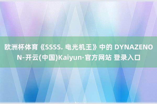 欧洲杯体育《SSSS. 电光机王》中的 DYNAZENON-
