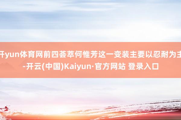 开yun体育网前四荟萃何惟芳这一变装主要以忍耐为主-开云(中