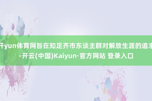 开yun体育网旨在知足齐市东谈主群对解放生涯的追求-开云(中