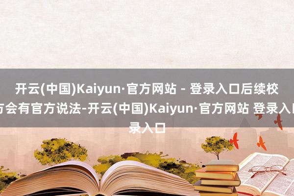 开云(中国)Kaiyun·官方网站 - 登录入口后续校方会有