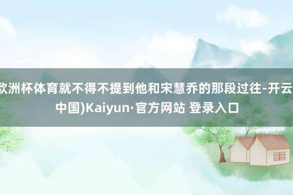 欧洲杯体育就不得不提到他和宋慧乔的那段过往-开云(中国)Ka