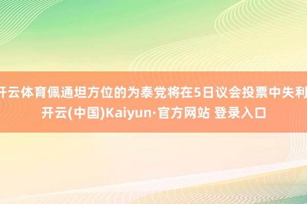 开云体育佩通坦方位的为泰党将在5日议会投票中失利-开云(中国)Kaiyun·官方网站 登录入口