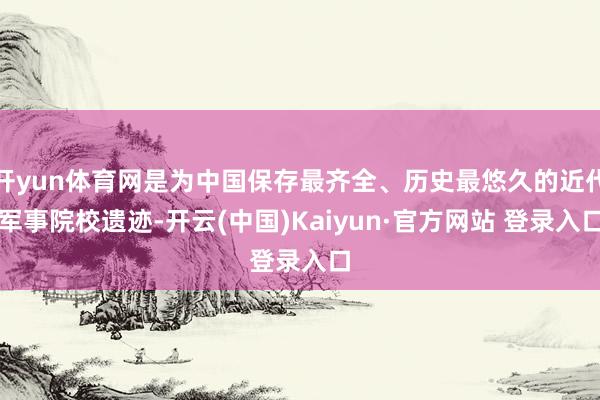 开yun体育网是为中国保存最齐全、历史最悠久的近代军事院校遗