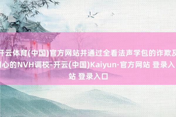 开云体育(中国)官方网站并通过全看法声学包的诈欺及用心的NV