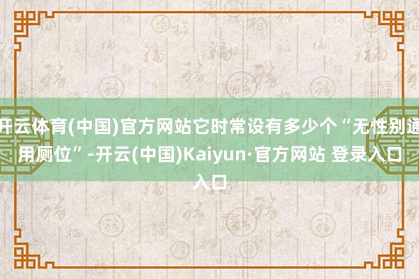 开云体育(中国)官方网站它时常设有多少个“无性别通用厕位”-