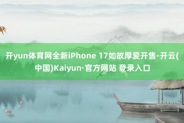 开yun体育网全新iPhone 17如故厚爱开售-开云(中国 开yun体育网全新iPhone 17如故厚爱开售-开云(中国