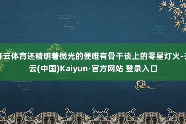 开云体育还精明着微光的便唯有骨干谈上的零星灯火-开云(中国)Kaiyun·官方网站 登录入口