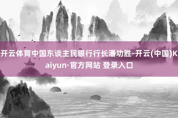 开云体育中国东谈主民银行行长潘功胜-开云(中国)Kaiyun 开云体育中国东谈主民银行行长潘功胜-开云(中国)Kaiyun