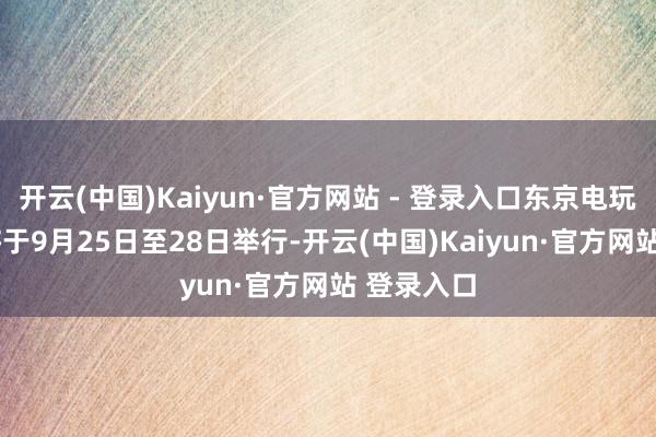 开云(中国)Kaiyun·官方网站 - 登录入口东京电玩展2 开云(中国)Kaiyun·官方网站 - 登录入口东京电玩展2