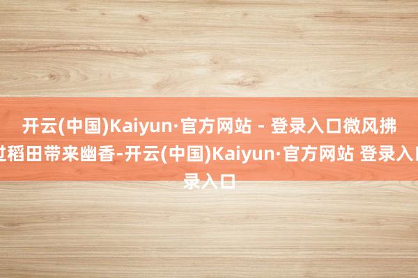 开云(中国)Kaiyun·官方网站 - 登录入口微风拂过稻田