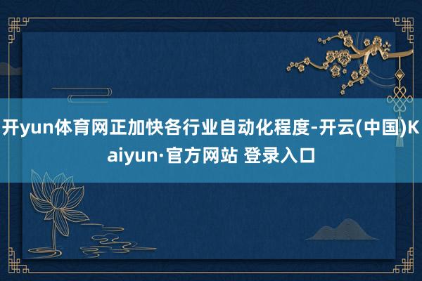 开yun体育网正加快各行业自动化程度-开云(中国)Kaiyun·官方网站 登录入口