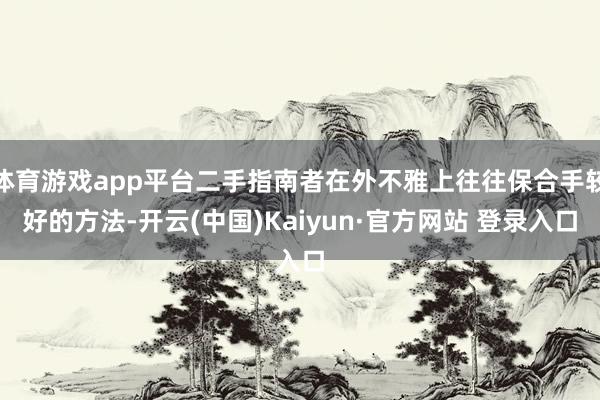 体育游戏app平台二手指南者在外不雅上往往保合手较好的方法-开云(中国)Kaiyun·官方网站 登录入口
