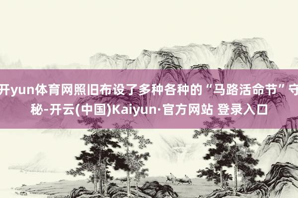 开yun体育网照旧布设了多种各种的“马路活命节”守秘-开云(中国)Kaiyun·官方网站 登录入口