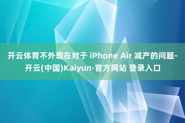开云体育不外现在对于 iPhone Air 减产的问题-开云(中国)Kaiyun·官方网站 登录入口
